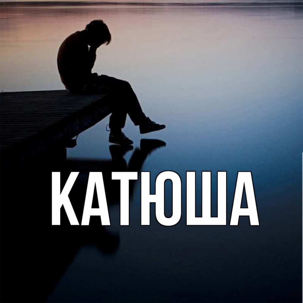 Открытка на каждый день с именем, Катюша Главная печаль Прикольная открытка с пожеланием онлайн скачать бесплатно 