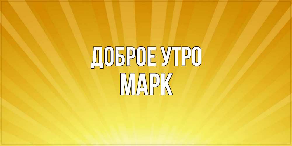 Открытка на каждый день с именем, Марк Доброе утро пожелания доброго утра Прикольная открытка с пожеланием онлайн скачать бесплатно 