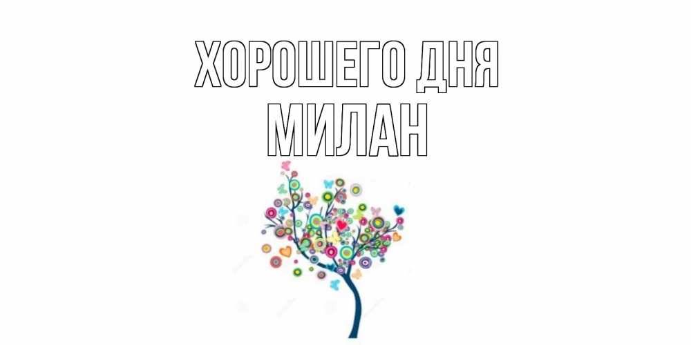 Открытка на каждый день с именем, Милан Хорошего дня открытка на каждый день Прикольная открытка с пожеланием онлайн скачать бесплатно 