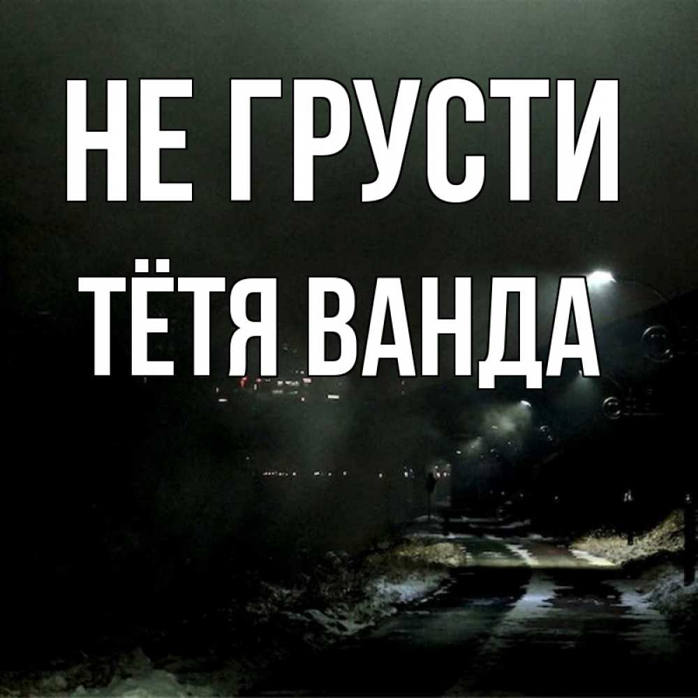 Открытка на каждый день с именем, Тётя-Ванда Не грусти фонари Прикольная открытка с пожеланием онлайн скачать бесплатно 