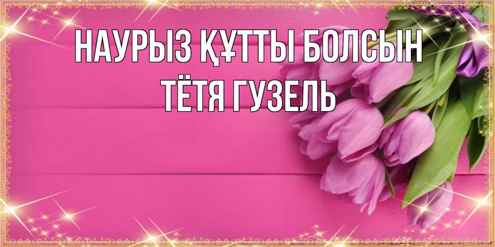 Открытка на каждый день с именем, Тётя-Гузель Наурыз құтты болсын открытка для фотошопа с подписью Прикольная открытка с пожеланием онлайн скачать бесплатно 