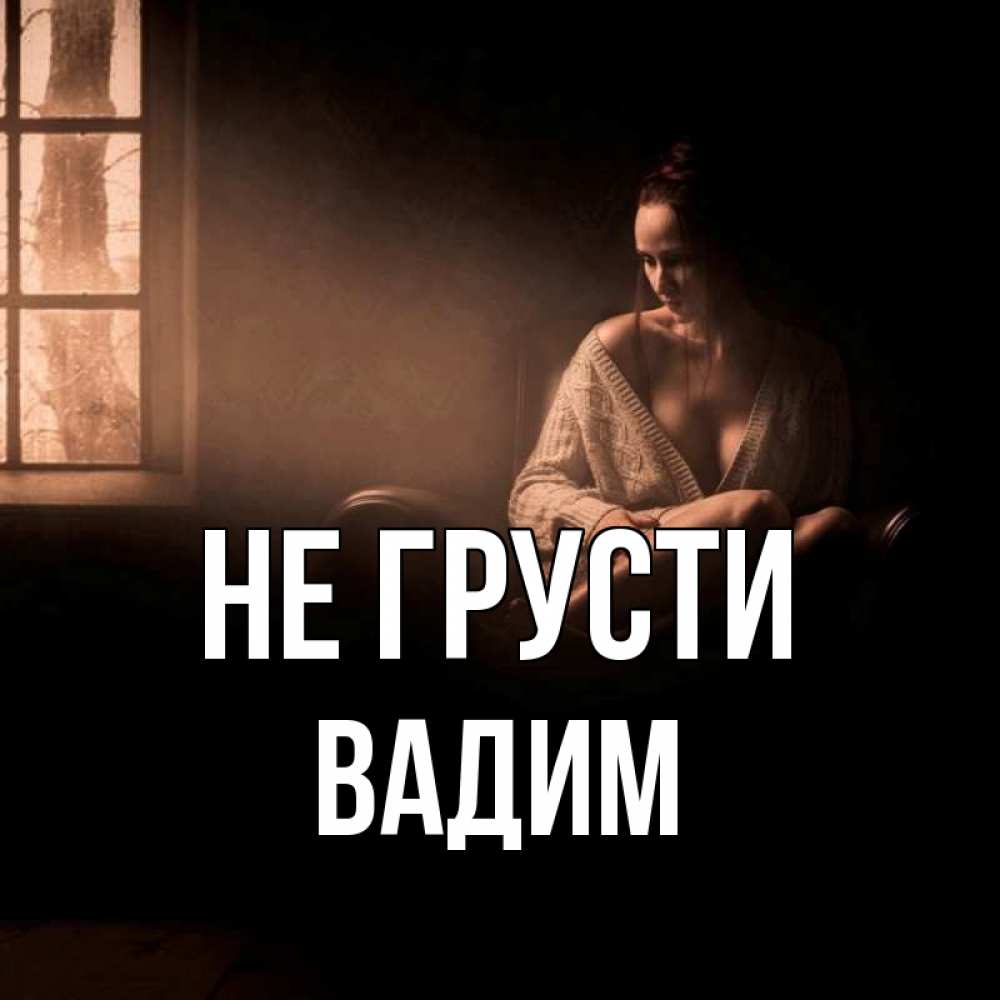Открытка на каждый день с именем, Вадим Не грусти сидя у окна Прикольная открытка с пожеланием онлайн скачать бесплатно 