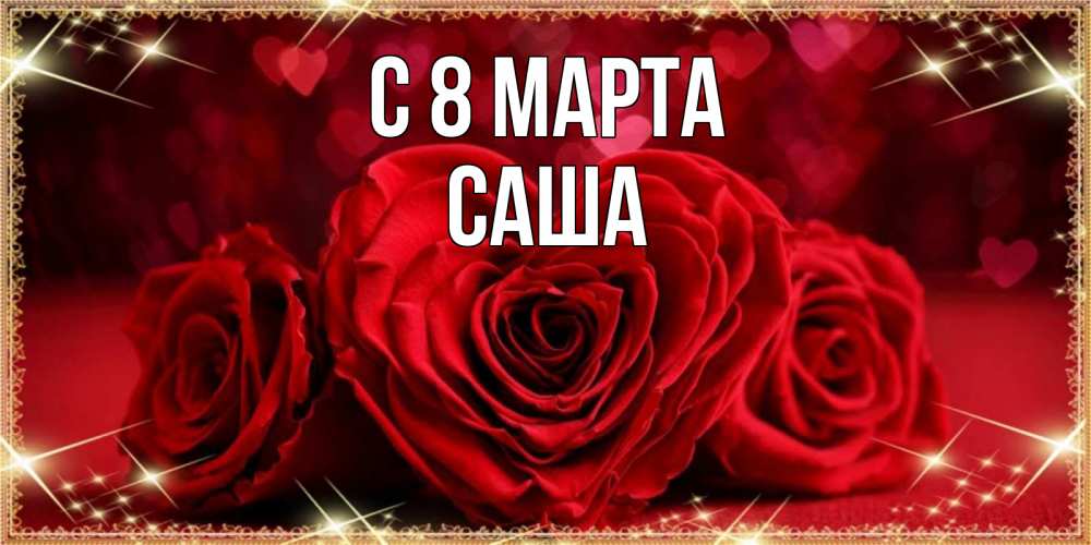 Открытка на каждый день с именем, Саша С 8 марта три красные розы Прикольная открытка с пожеланием онлайн скачать бесплатно 