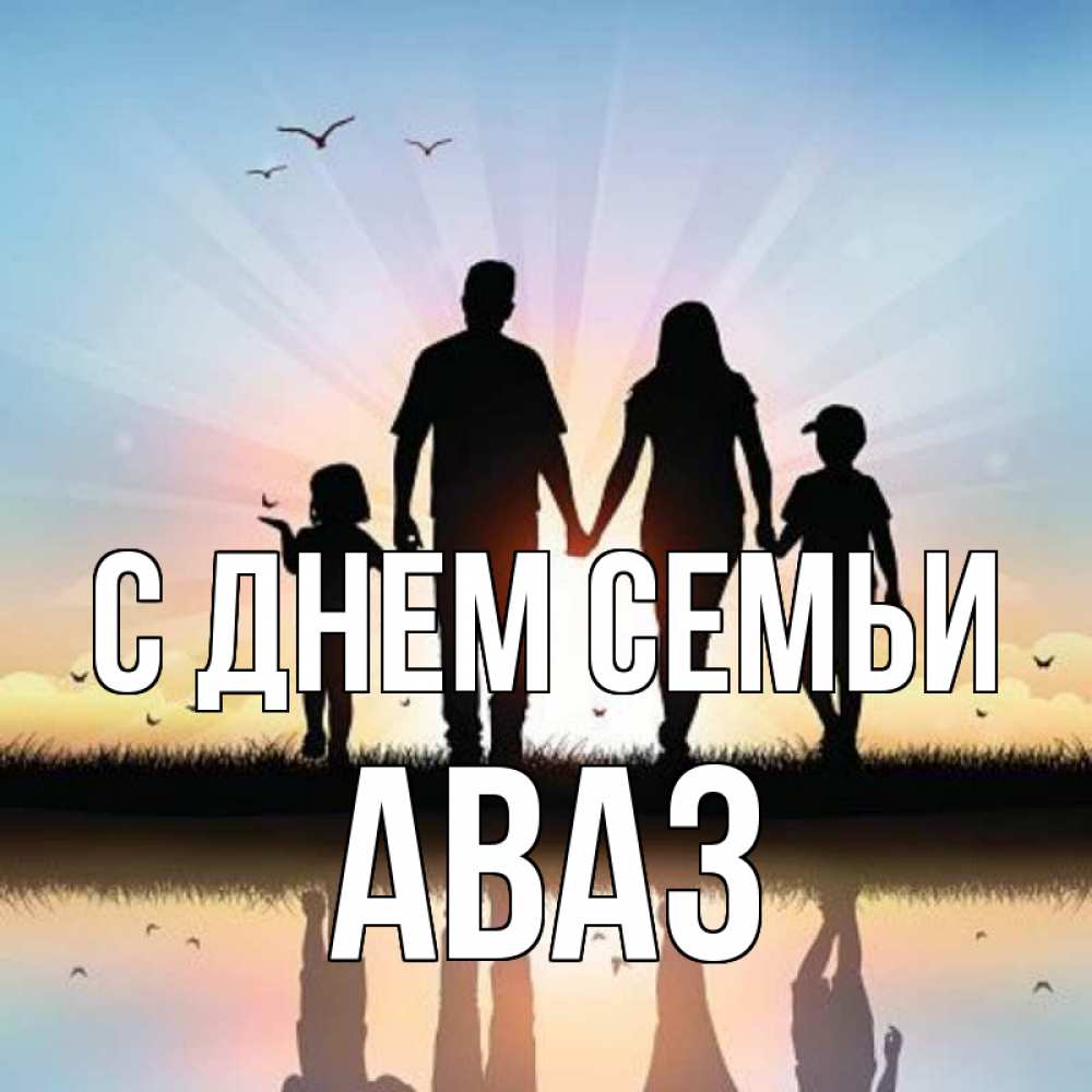 Открытка на каждый день с именем, Аваз С днем семьи сын, дочка, мама, папа, море , закат Прикольная открытка с пожеланием онлайн скачать бесплатно 
