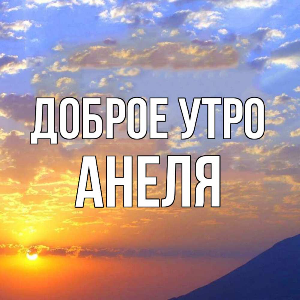 Открытка на каждый день с именем, Анеля Доброе утро облака и солнце Прикольная открытка с пожеланием онлайн скачать бесплатно 