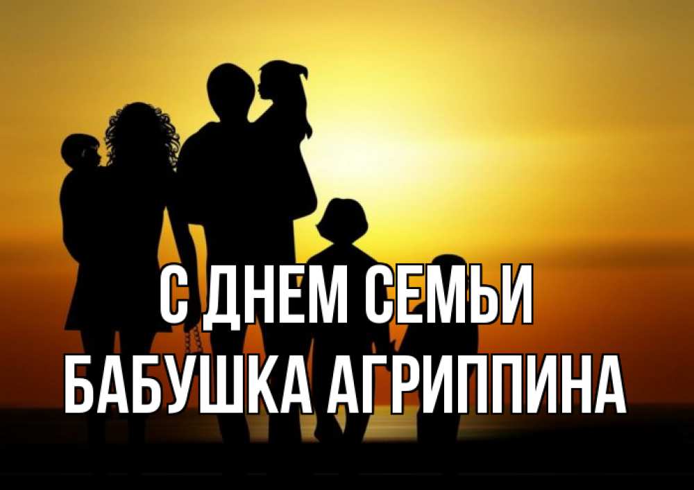Открытка на каждый день с именем, Бабушка-Агриппина С днем семьи Семья, закат, мама, папа, дети Прикольная открытка с пожеланием онлайн скачать бесплатно 