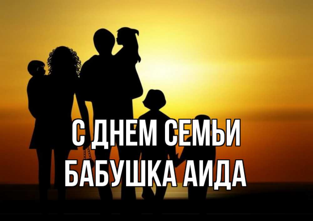 Открытка на каждый день с именем, Бабушка-Аида С днем семьи Семья, закат, мама, папа, дети Прикольная открытка с пожеланием онлайн скачать бесплатно 