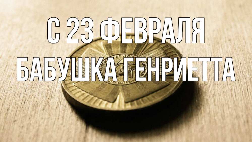 Открытка на каждый день с именем, Бабушка-Генриетта С 23 февраля 23 февраля Прикольная открытка с пожеланием онлайн скачать бесплатно 