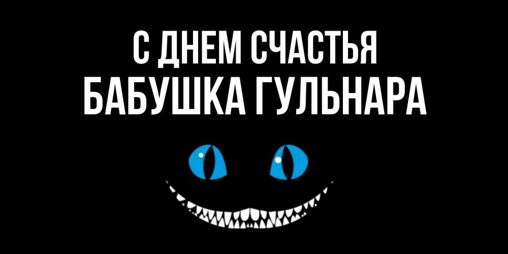 Открытка на каждый день с именем, Бабушка-Гульнара С днем счастья кот улыбается Прикольная открытка с пожеланием онлайн скачать бесплатно 