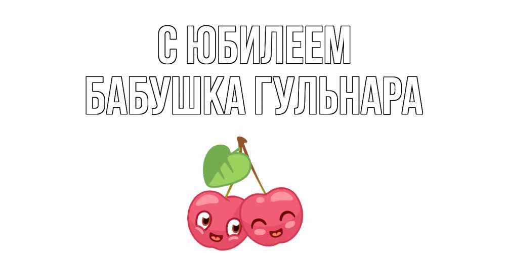 Открытка на каждый день с именем, Бабушка-Гульнара С юбилеем вишенки Прикольная открытка с пожеланием онлайн скачать бесплатно 