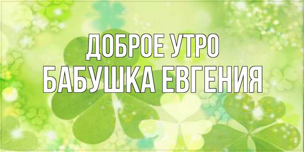 Открытка на каждый день с именем, Бабушка-Евгения Доброе утро открытка с листьями летними зелеными Прикольная открытка с пожеланием онлайн скачать бесплатно 