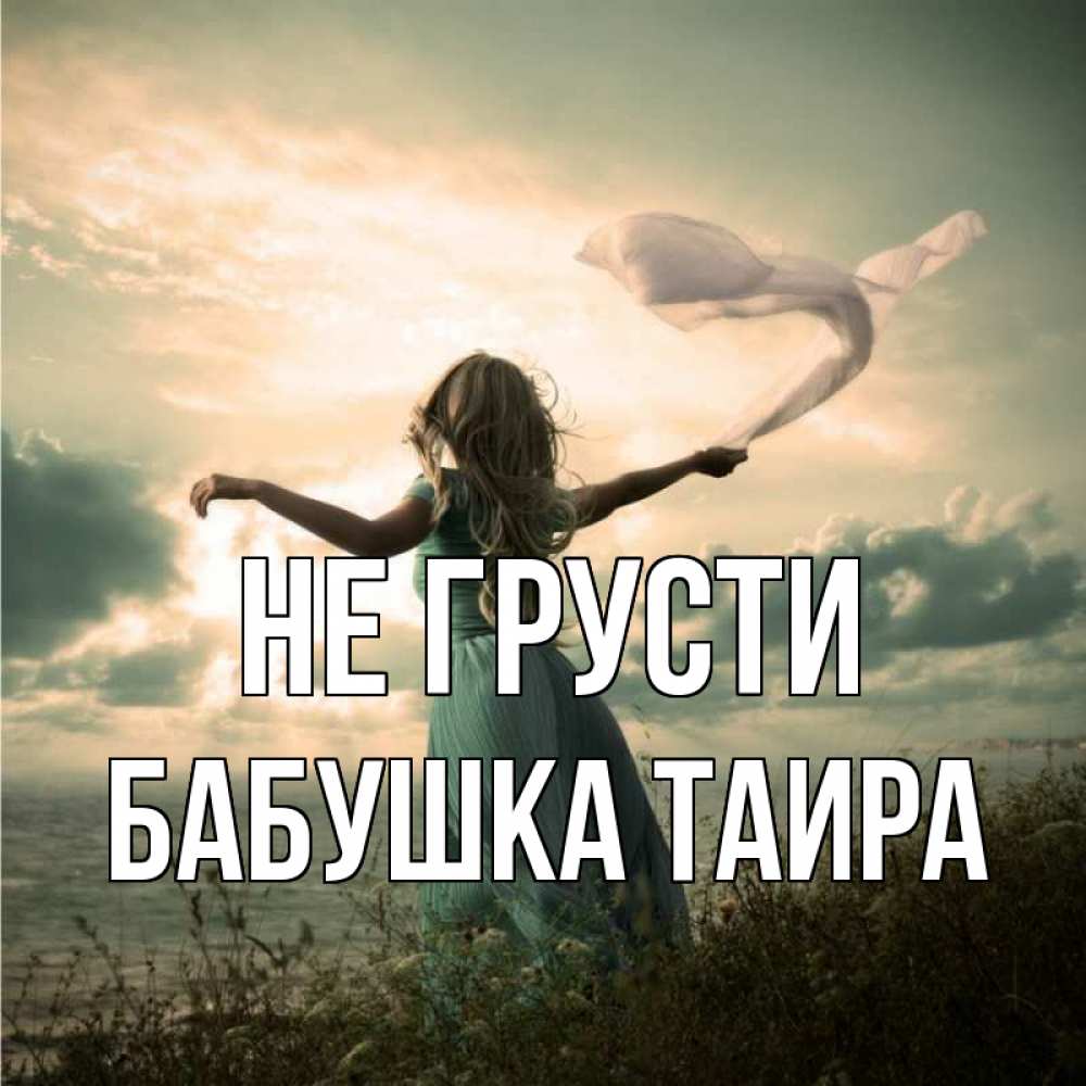 Открытка на каждый день с именем, Бабушка-Таира Не грусти красивая девушка  в платье Прикольная открытка с пожеланием онлайн скачать бесплатно 