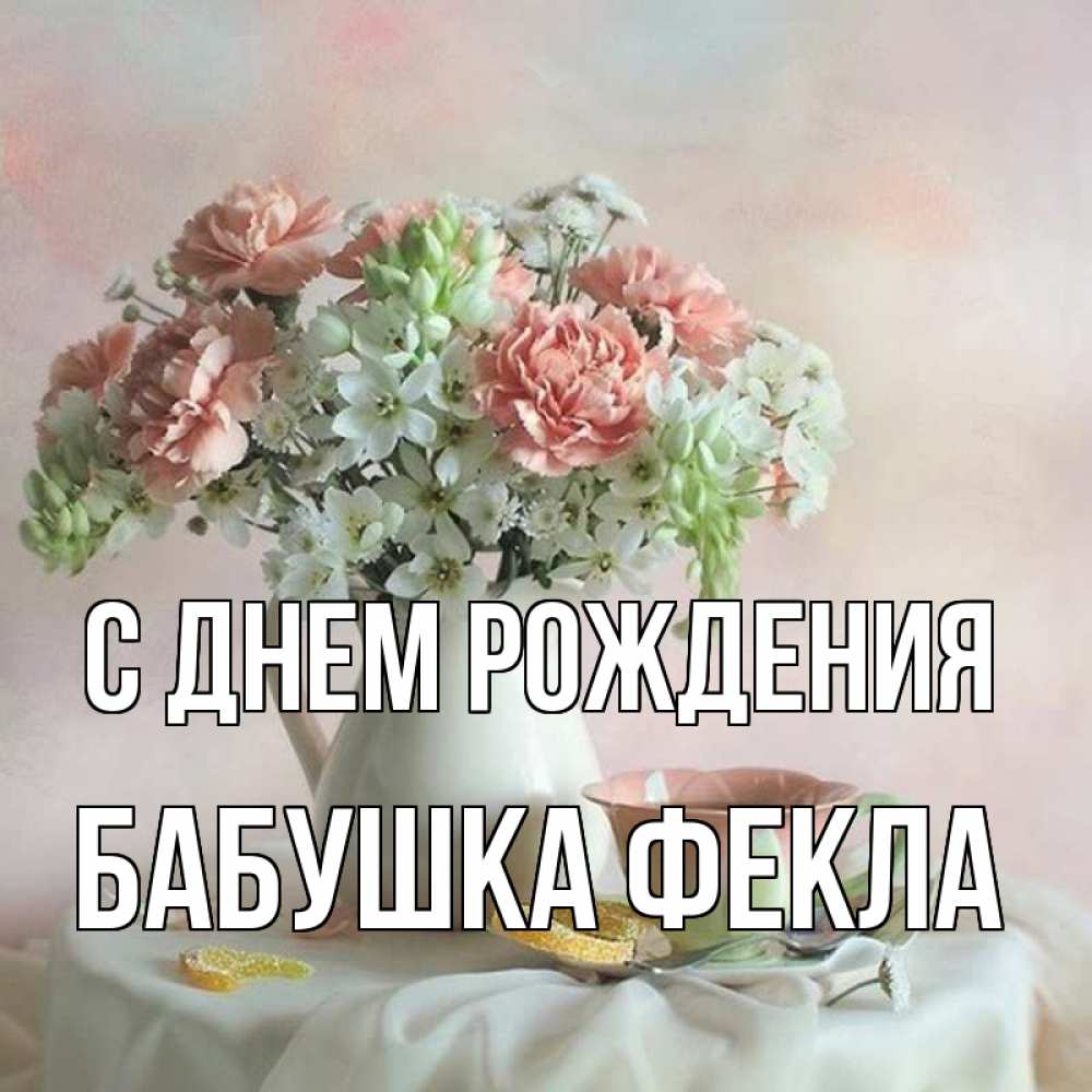 Открытка на каждый день с именем, Бабушка-Фекла С днем рождения с цветами Прикольная открытка с пожеланием онлайн скачать бесплатно 
