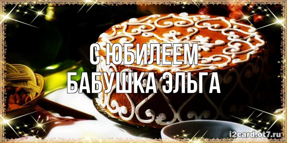 Открытка на каждый день с именем, Бабушка-Эльга С юбилеем открытка с тортом на день рождения Прикольная открытка с пожеланием онлайн скачать бесплатно 