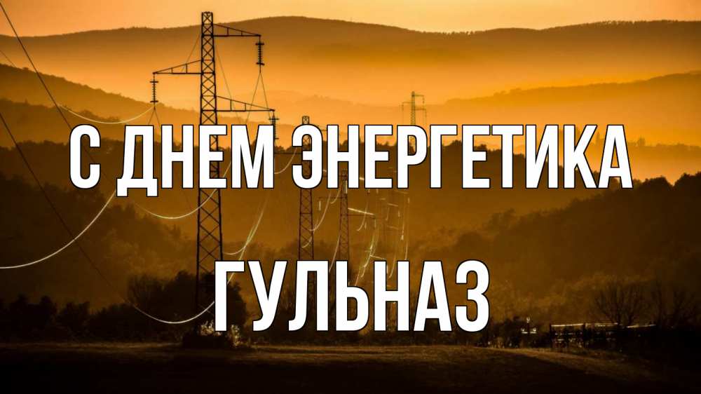 Открытка на каждый день с именем, Гульназ С днем энергетика ЛЭП провода горы закат Прикольная открытка с пожеланием онлайн скачать бесплатно 