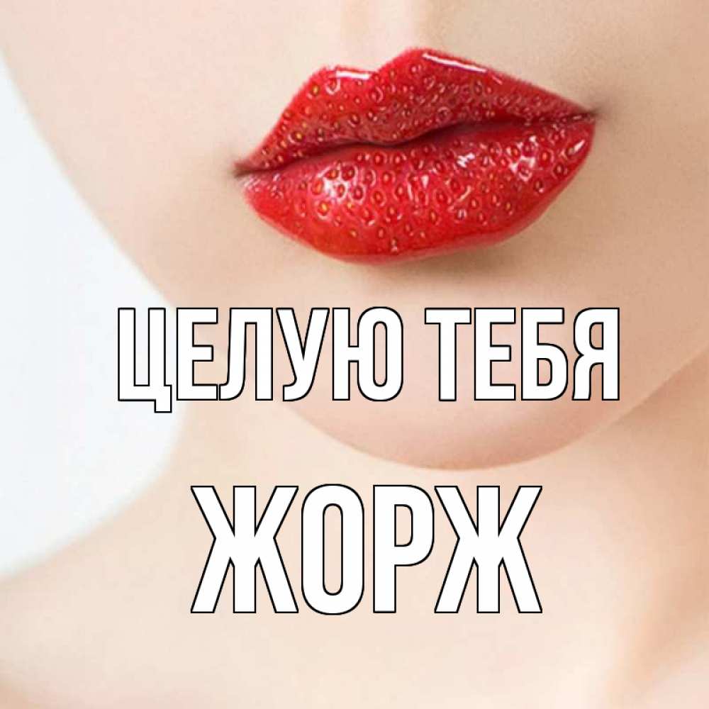 Открытка на каждый день с именем, Жорж Целую тебя клубничные губы красного цвета Прикольная открытка с пожеланием онлайн скачать бесплатно 