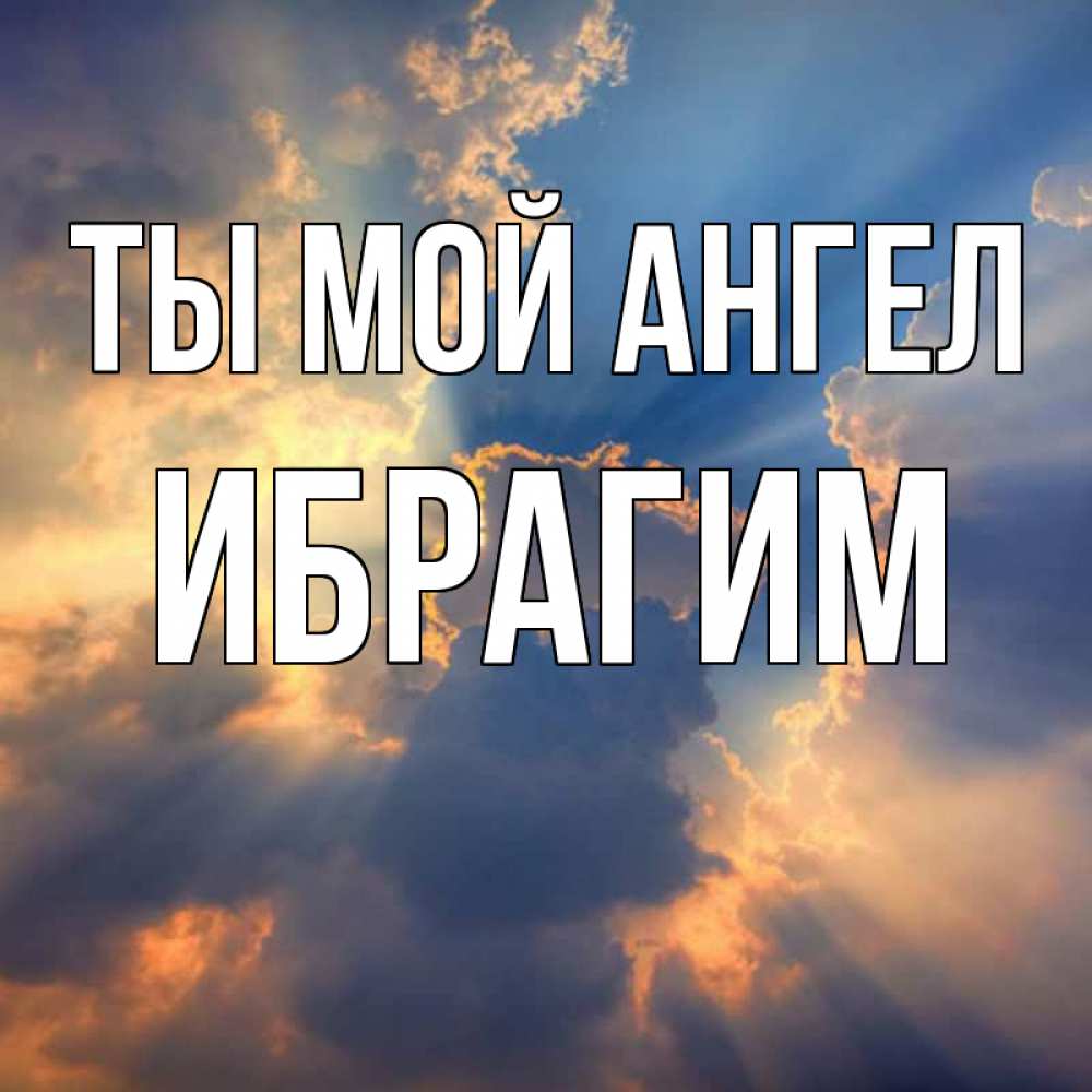 Открытка на каждый день с именем, Ибрагим Ты мой ангел ангельский свет сквозь облака Прикольная открытка с пожеланием онлайн скачать бесплатно 