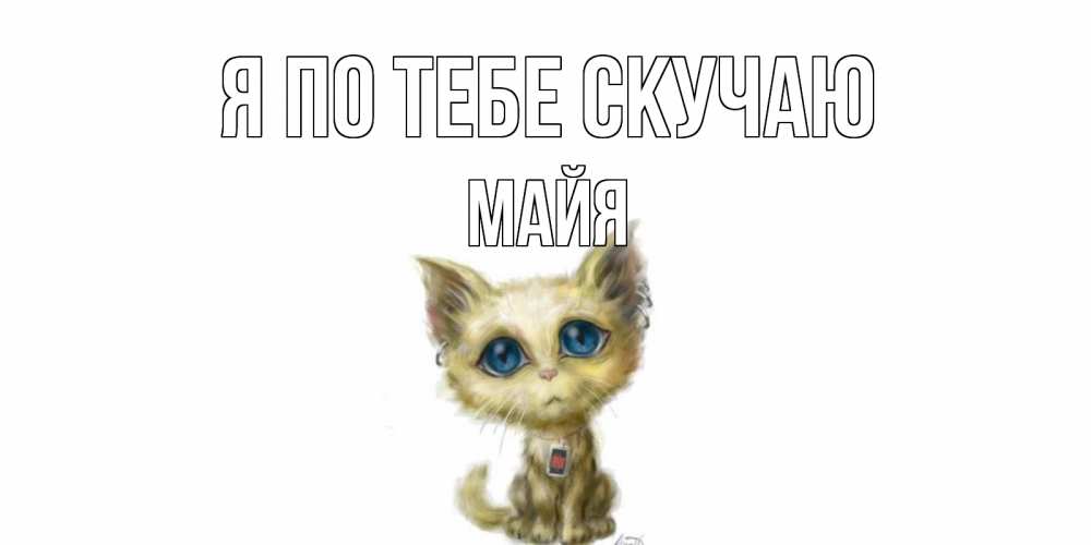 Открытка на каждый день с именем, Майя Я по тебе скучаю я по тебе скучаю открытки для любимых с именем Прикольная открытка с пожеланием онлайн скачать бесплатно 