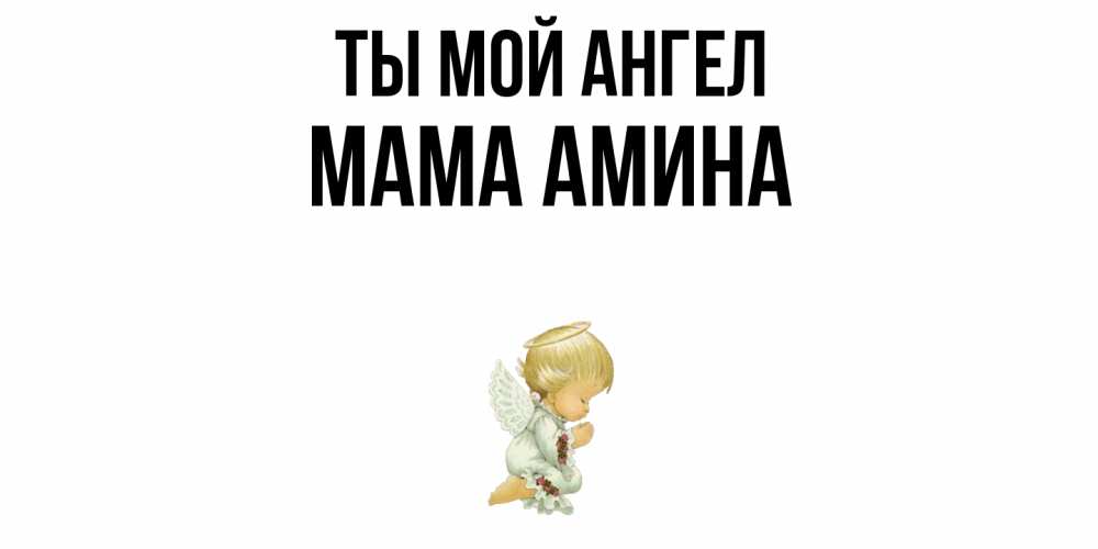 Открытка на каждый день с именем, Мама-Амина Ты мой ангел ангел Прикольная открытка с пожеланием онлайн скачать бесплатно 