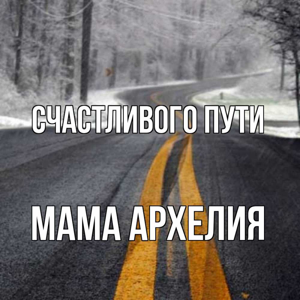 Открытка на каждый день с именем, Мама-Архелия Счастливого пути хорошего вам путешествия Прикольная открытка с пожеланием онлайн скачать бесплатно 