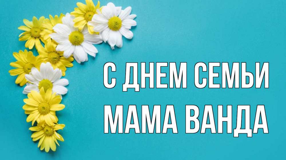 Открытка на каждый день с именем, Мама-Ванда С днем семьи с днем семьи Прикольная открытка с пожеланием онлайн скачать бесплатно 