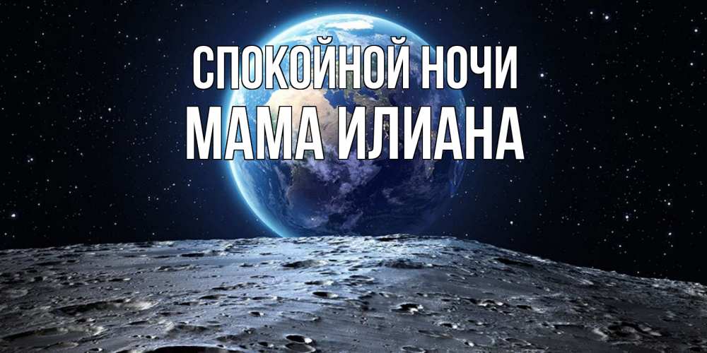 Открытка на каждый день с именем, Мама-Илиана Спокойной ночи красивая космическая открытка Прикольная открытка с пожеланием онлайн скачать бесплатно 