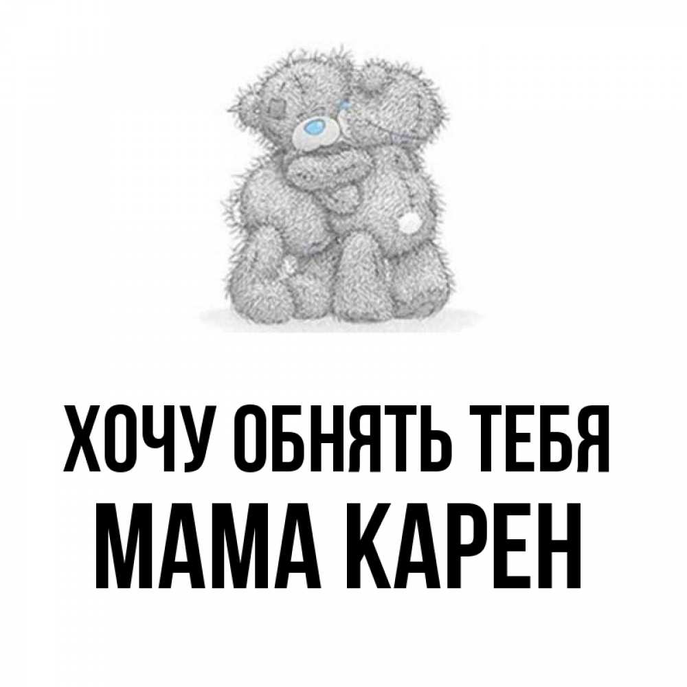 Открытка на каждый день с именем, Мама-Карен Хочу обнять тебя два теддика Прикольная открытка с пожеланием онлайн скачать бесплатно 