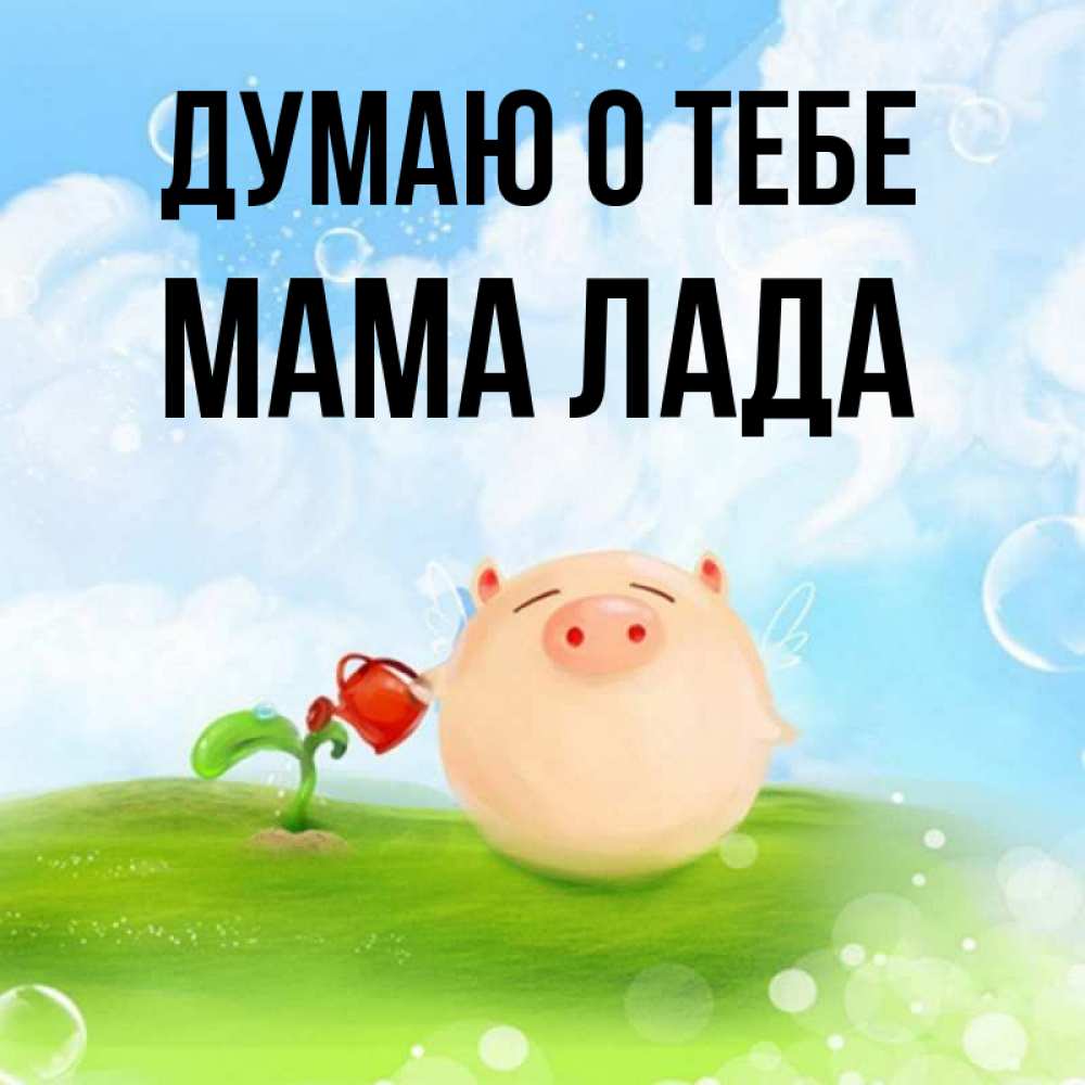 Открытка на каждый день с именем, Мама-Лада Думаю о тебе позитивная свинюшка Прикольная открытка с пожеланием онлайн скачать бесплатно 