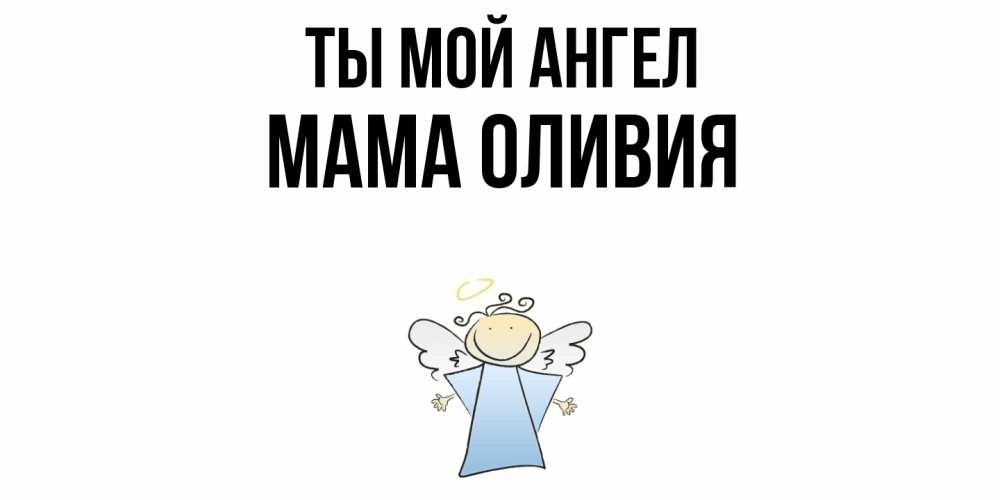 Открытка на каждый день с именем, Мама-Оливия Ты мой ангел ангел Прикольная открытка с пожеланием онлайн скачать бесплатно 