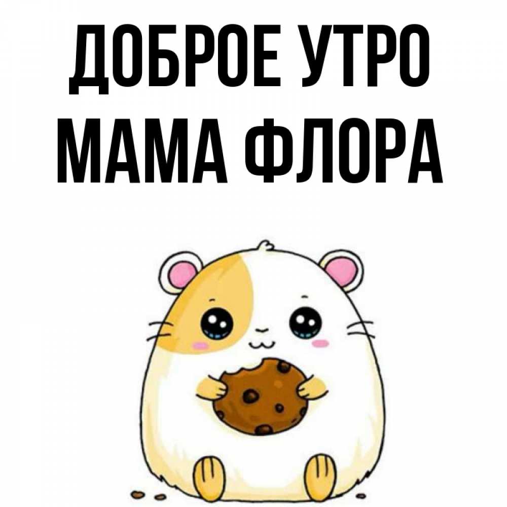 Открытка на каждый день с именем, Мама-Флора Доброе утро есть печеньку. Утречко Прикольная открытка с пожеланием онлайн скачать бесплатно 