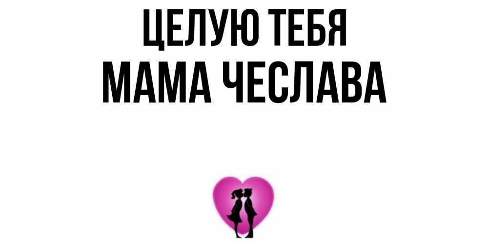 Открытка на каждый день с именем, Мама-Чеслава Целую тебя поцелуй Прикольная открытка с пожеланием онлайн скачать бесплатно 