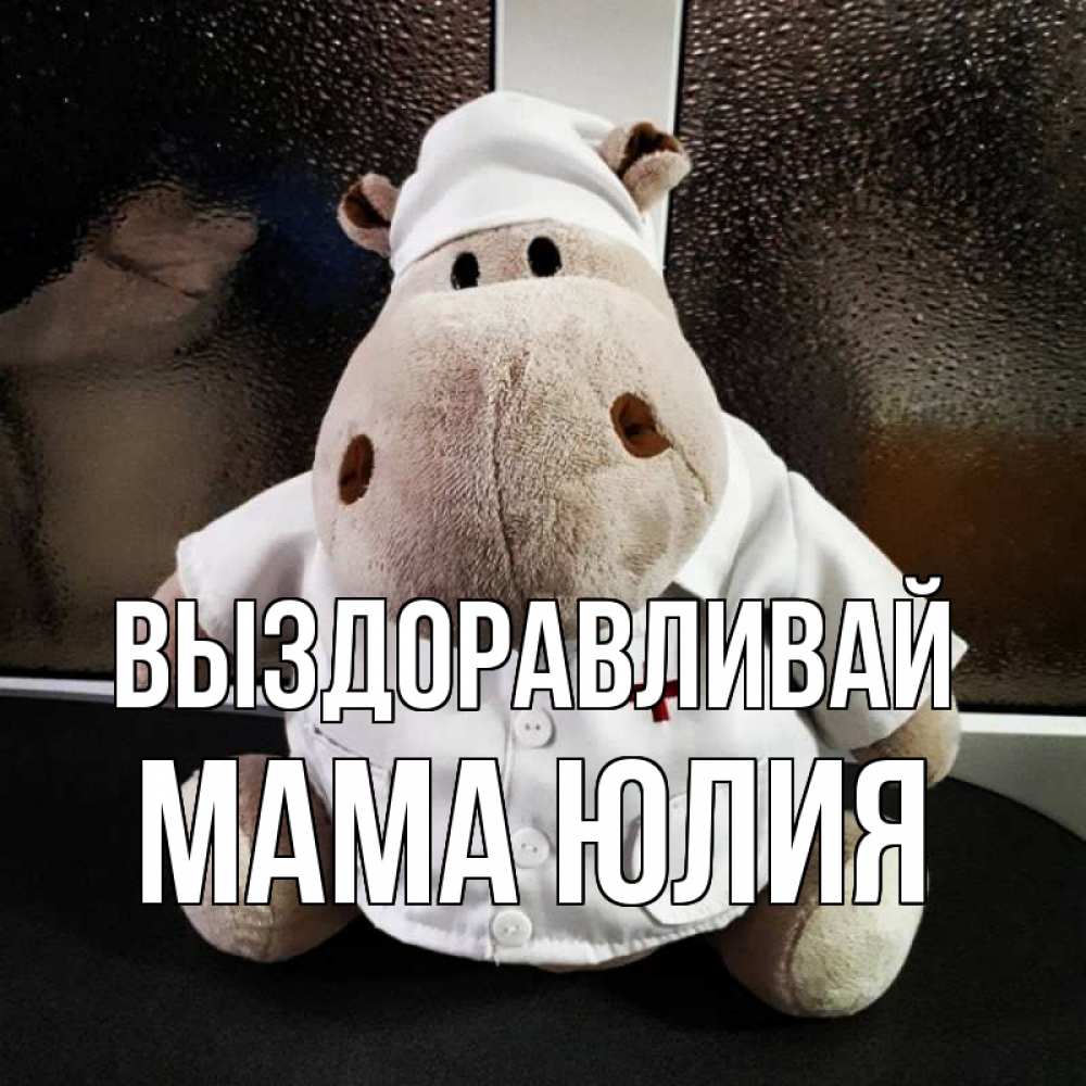 Открытка на каждый день с именем, Мама-Юлия Выздоравливай всех излечит исцелит Прикольная открытка с пожеланием онлайн скачать бесплатно 