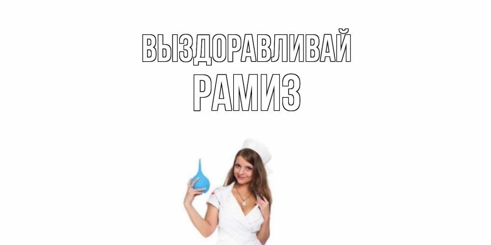 Открытка на каждый день с именем, Рамиз Выздоравливай клизма Прикольная открытка с пожеланием онлайн скачать бесплатно 