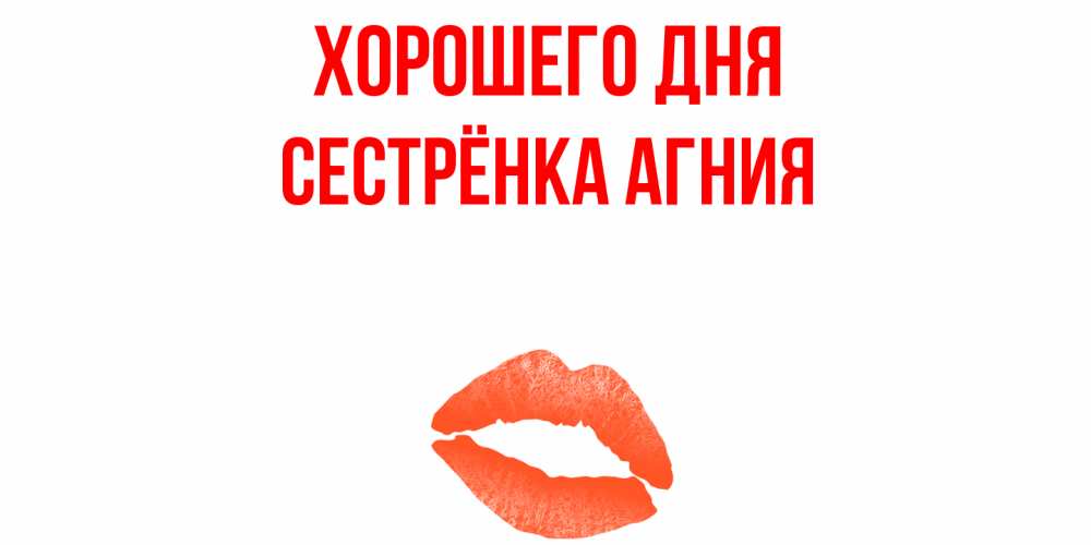 Открытка на каждый день с именем, Сестрёнка-Агния Хорошего дня удачного дня с поцелуем Прикольная открытка с пожеланием онлайн скачать бесплатно 