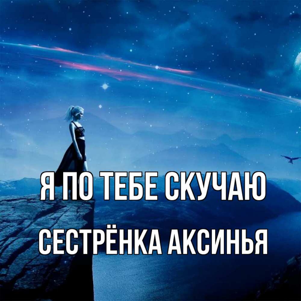 Открытка на каждый день с именем, Сестрёнка-Аксинья Я по тебе скучаю одна Прикольная открытка с пожеланием онлайн скачать бесплатно 