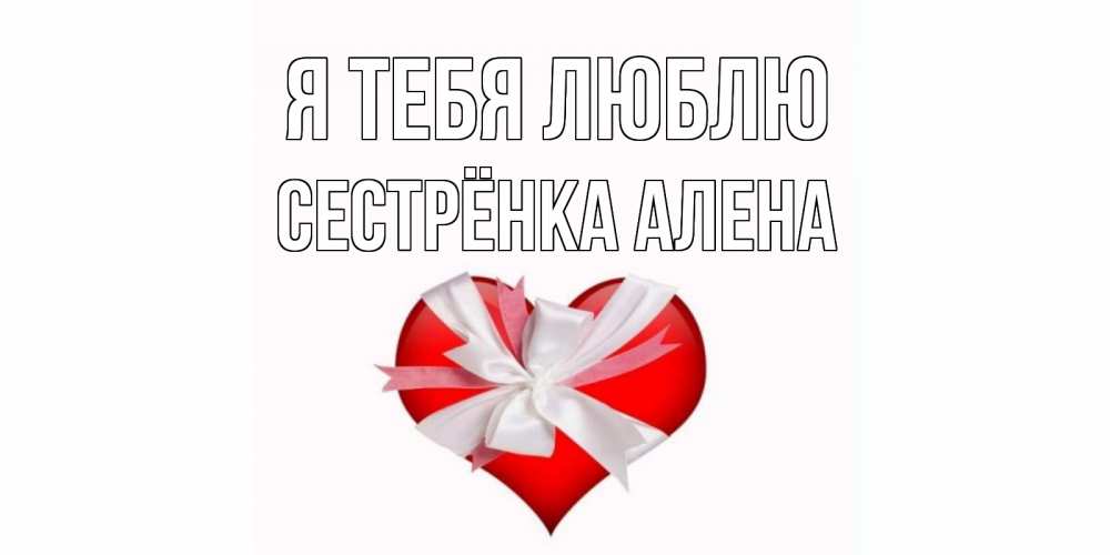 Открытка на каждый день с именем, Сестрёнка-Алена Я тебя люблю сердце, ленты, бантик Прикольная открытка с пожеланием онлайн скачать бесплатно 