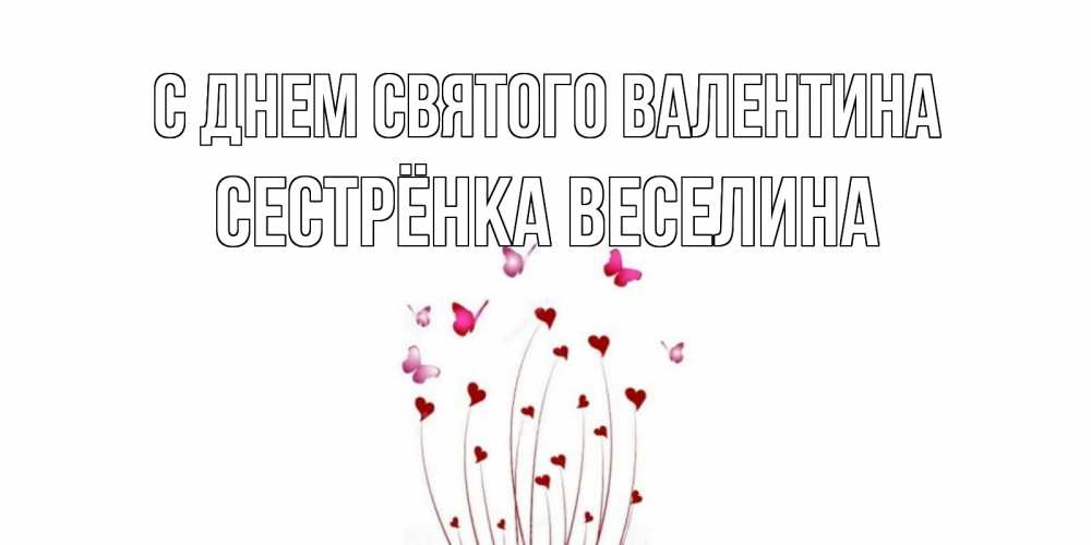 Открытка на каждый день с именем, Сестрёнка-Веселина С днем Святого Валентина валентинку подписать онлайн на день всех влюбленных Прикольная открытка с пожеланием онлайн скачать бесплатно 