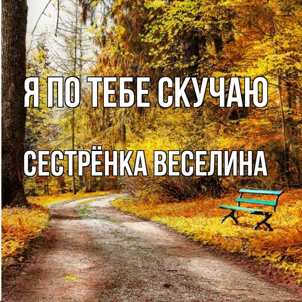 Открытка на каждый день с именем, Сестрёнка-Веселина Я по тебе скучаю зеленая лавочка и осенний лес Прикольная открытка с пожеланием онлайн скачать бесплатно 