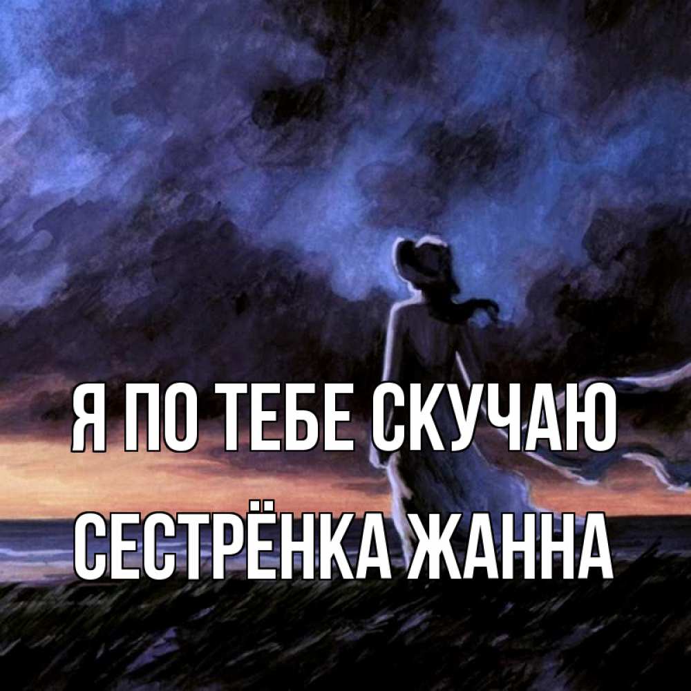 Открытка на каждый день с именем, Сестрёнка-Жанна Я по тебе скучаю тут 2 Прикольная открытка с пожеланием онлайн скачать бесплатно 