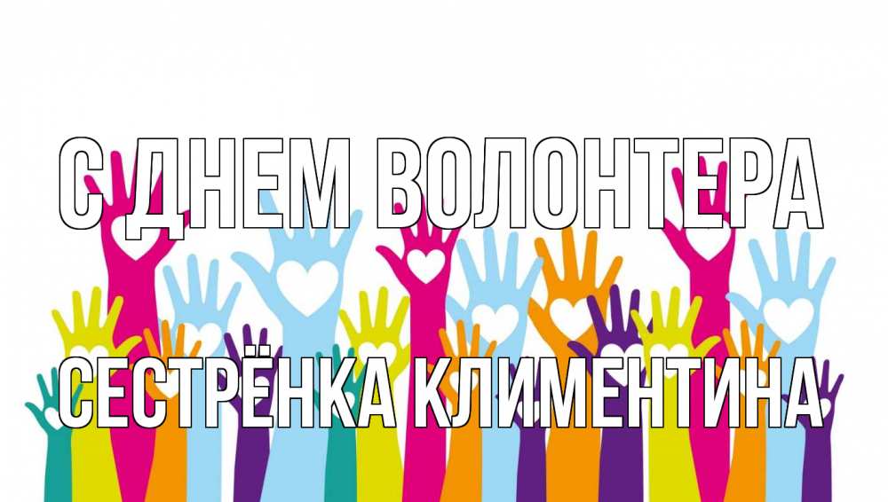 Открытка на каждый день с именем, Сестрёнка-Климентина С днем волонтера С днем волонтера Прикольная открытка с пожеланием онлайн скачать бесплатно 
