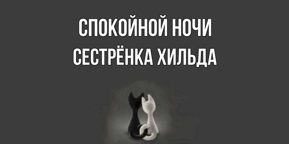 Открытка на каждый день с именем, Сестрёнка-Хильда Спокойной ночи коты Прикольная открытка с пожеланием онлайн скачать бесплатно 