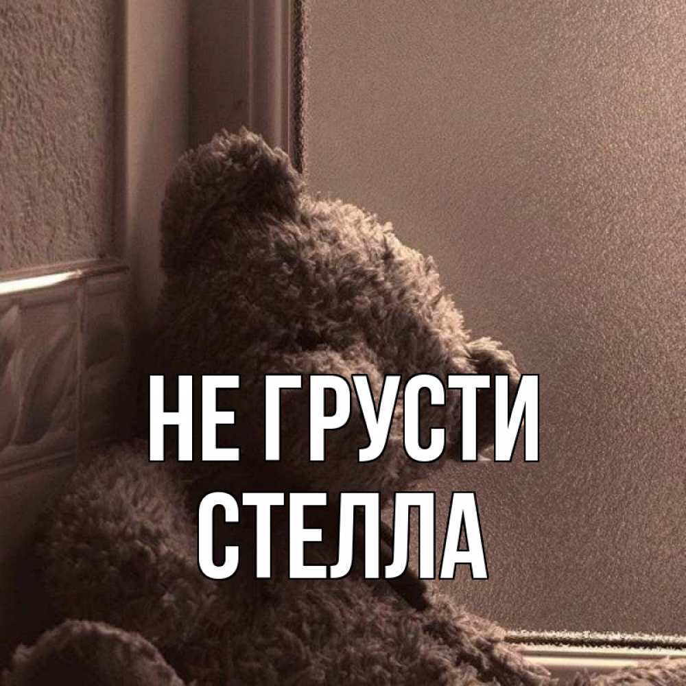 Открытка на каждый день с именем, Стелла Не грусти стекол рефленое Прикольная открытка с пожеланием онлайн скачать бесплатно 