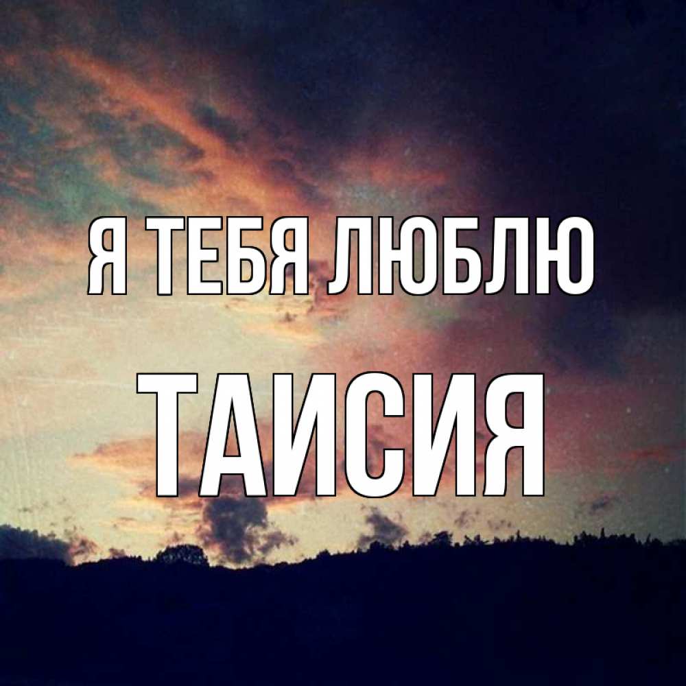 Открытка на каждый день с именем, Таисия Я тебя люблю закат Прикольная открытка с пожеланием онлайн скачать бесплатно 