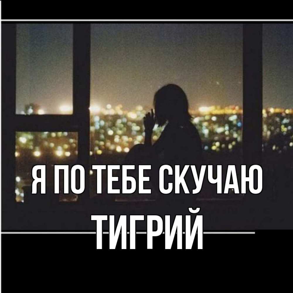 Открытка на каждый день с именем, Тигрий Я по тебе скучаю у окна Прикольная открытка с пожеланием онлайн скачать бесплатно 