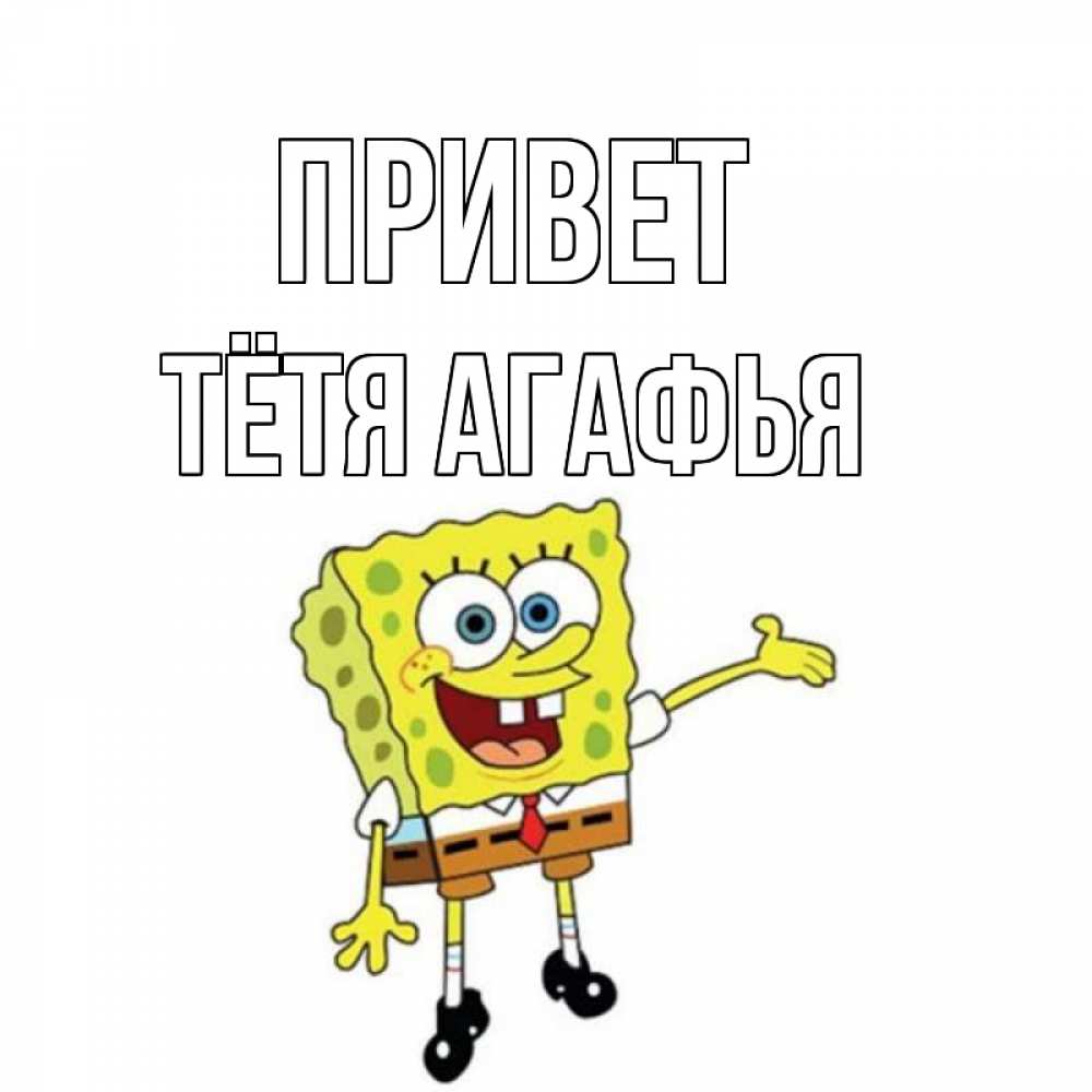 Открытка на каждый день с именем, Тётя-Агафья Привет спанч Боб на позитиве Прикольная открытка с пожеланием онлайн скачать бесплатно 