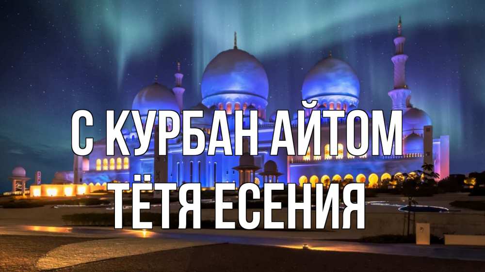 Открытка на каждый день с именем, Тётя-Есения С курбан айтом мечеть Прикольная открытка с пожеланием онлайн скачать бесплатно 