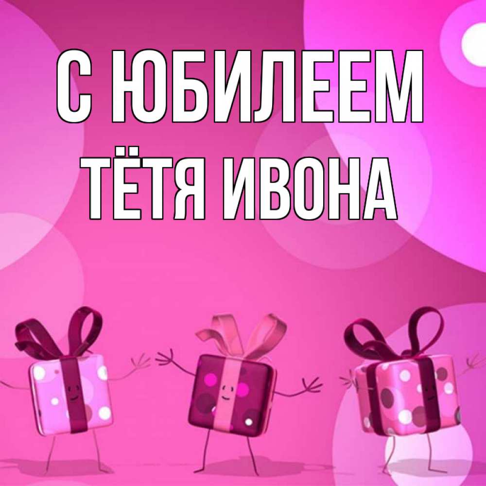 Открытка на каждый день с именем, Тётя-Ивона С юбилеем подарки с ножкам Прикольная открытка с пожеланием онлайн скачать бесплатно 