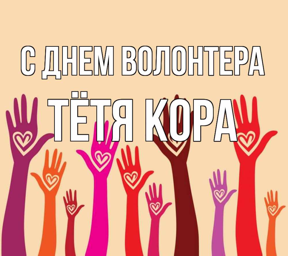 Открытка на каждый день с именем, Тётя-Кора С днем волонтера с днем волонтера Прикольная открытка с пожеланием онлайн скачать бесплатно 