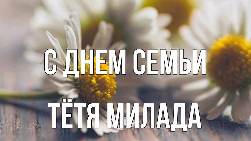Открытка на каждый день с именем, Тётя-Милада С днем семьи с днем семьи Прикольная открытка с пожеланием онлайн скачать бесплатно 