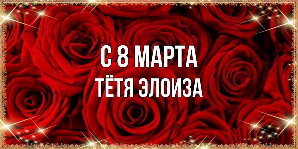 Открытка на каждый день с именем, Тётя-Элоиза С 8 МАРТА открытка для любимой Прикольная открытка с пожеланием онлайн скачать бесплатно 